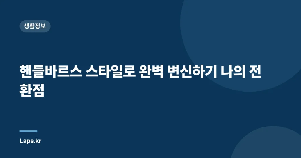 핸들바르스 스타일로 완벽 변신하기 나의 전환점