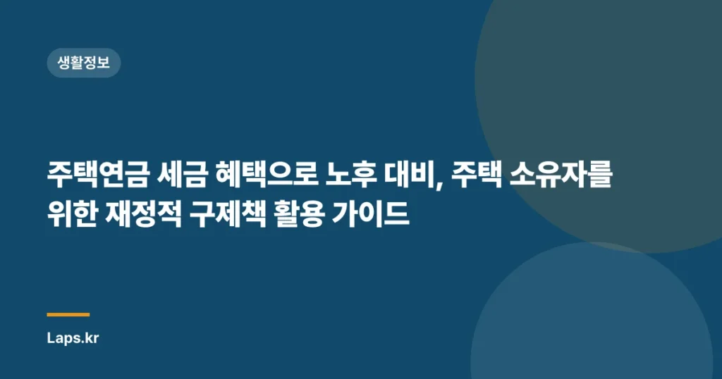 주택연금 세금 혜택으로 노후 대비, 주택 소유자를 위한 재정적 구제책 활용 가이드