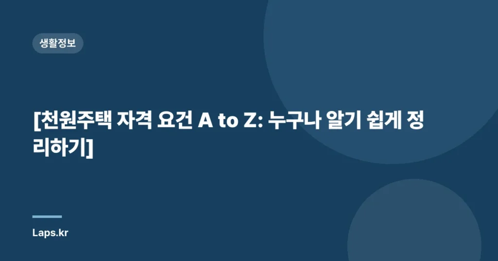 [천원주택 자격 요건 A to Z: 누구나 알기 쉽게 정리하기]