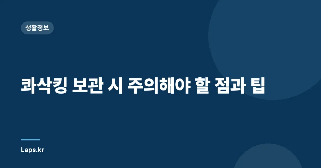 콰삭킹 보관 시 주의해야 할 점과 팁