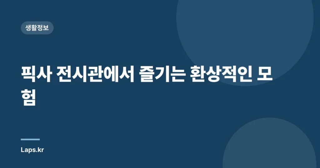 픽사 전시관에서 즐기는 환상적인 모험