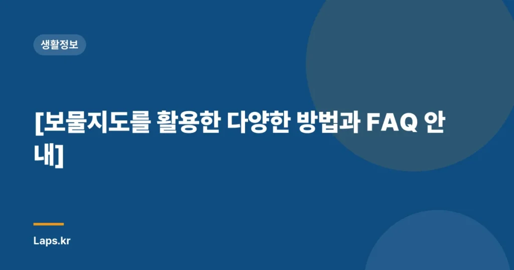 [보물지도를 활용한 다양한 방법과 FAQ 안내]