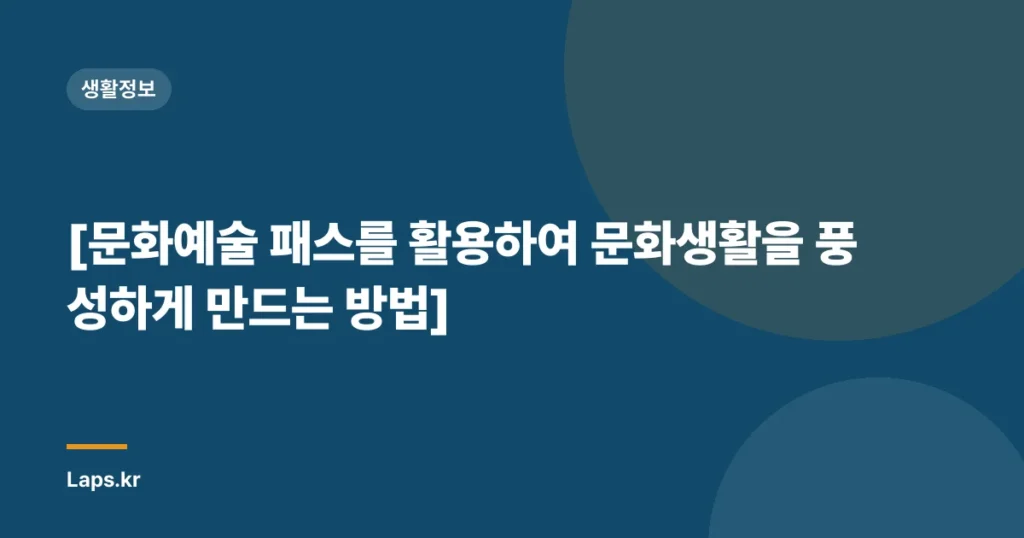 [문화예술 패스를 활용하여 문화생활을 풍성하게 만드는 방법]