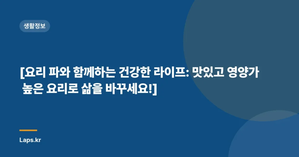 [요리 파와 함께하는 건강한 라이프: 맛있고 영양가 높은 요리로 삶을 바꾸세요!]