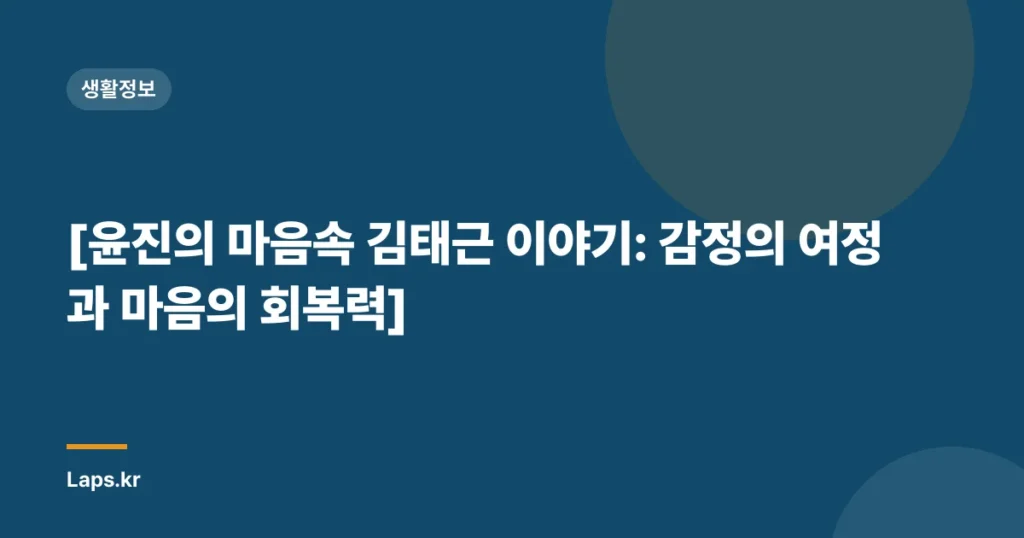 [윤진의 마음속 김태근 이야기: 감정의 여정과 마음의 회복력]