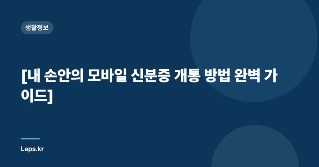 [내 손안의 모바일 신분증 개통 방법 완벽 가이드]