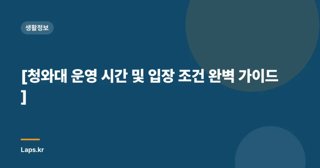 [청와대 운영 시간 및 입장 조건 완벽 가이드]