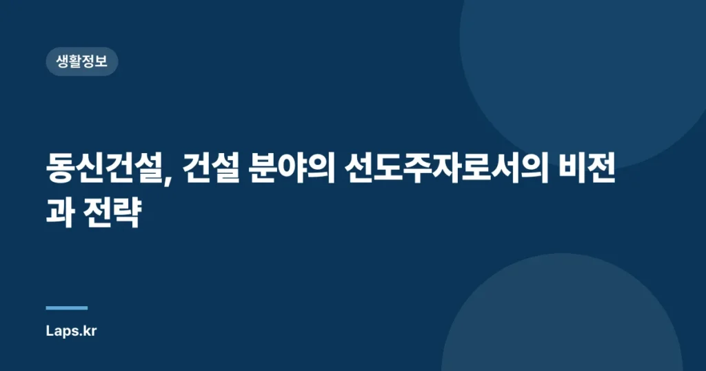 동신건설, 건설 분야의 선도주자로서의 비전과 전략