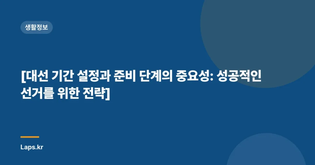 [대선 기간 설정과 준비 단계의 중요성: 성공적인 선거를 위한 전략]