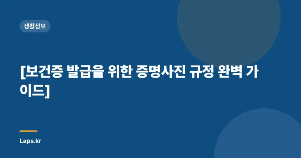 [보건증 발급을 위한 증명사진 규정 완벽 가이드]