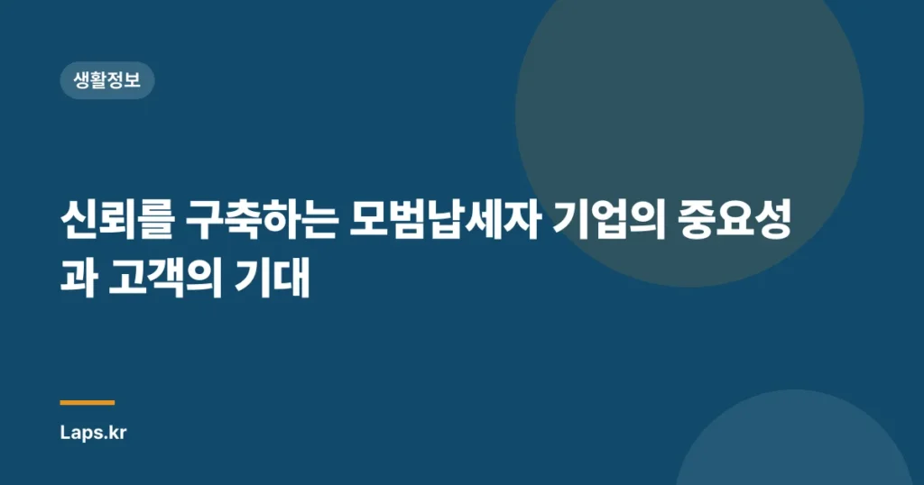 신뢰를 구축하는 모범납세자 기업의 중요성과 고객의 기대