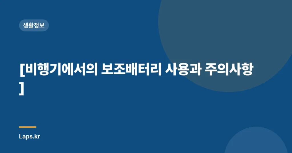 [비행기에서의 보조배터리 사용과 주의사항]