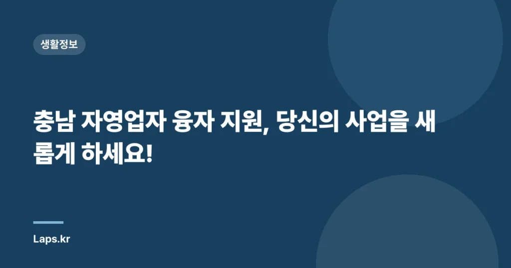 충남 자영업자 융자 지원, 당신의 사업을 새롭게 하세요!