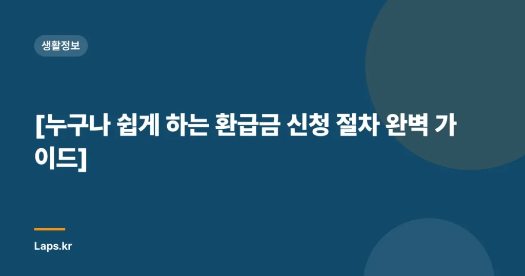 [누구나 쉽게 하는 환급금 신청 절차 완벽 가이드]