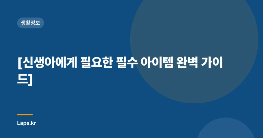 [신생아에게 필요한 필수 아이템 완벽 가이드]