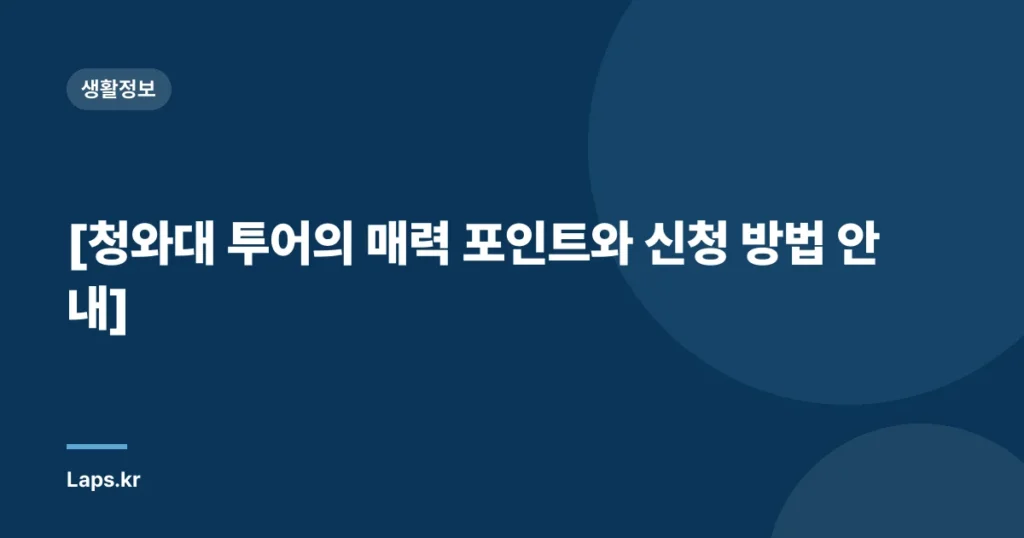 [청와대 투어의 매력 포인트와 신청 방법 안내]
