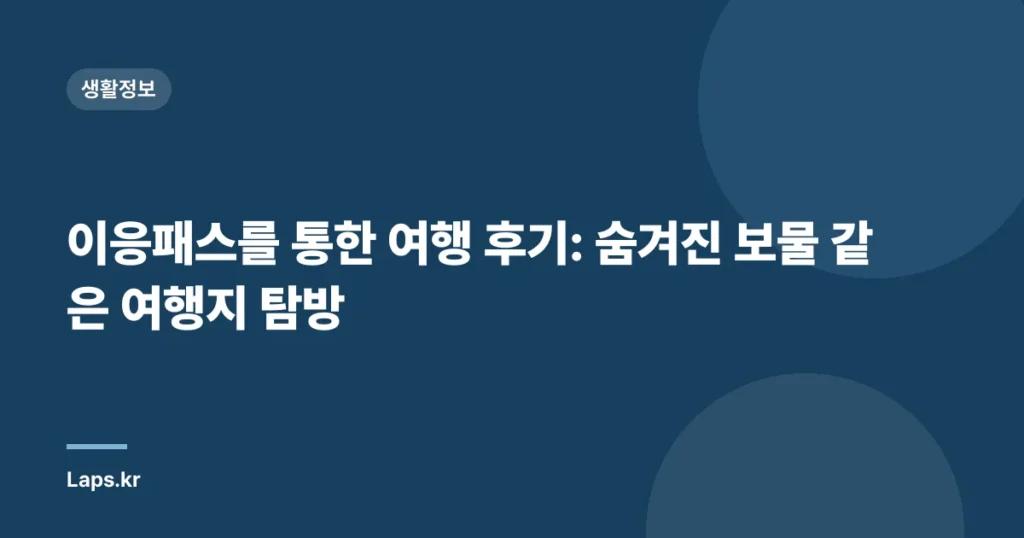 이응패스를 통한 여행 후기: 숨겨진 보물 같은 여행지 탐방