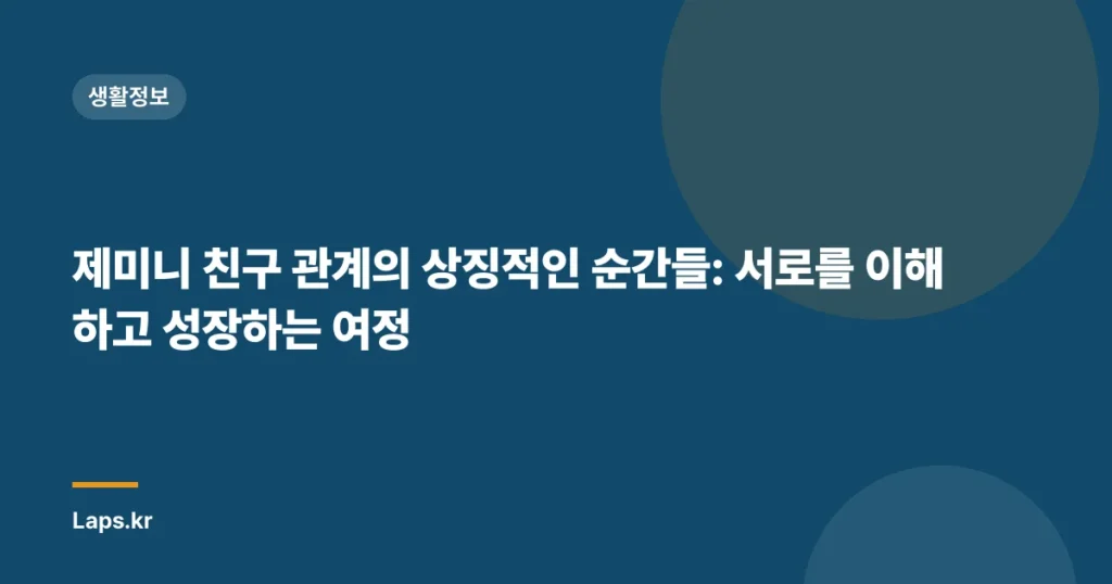 제미니 친구 관계의 상징적인 순간들: 서로를 이해하고 성장하는 여정