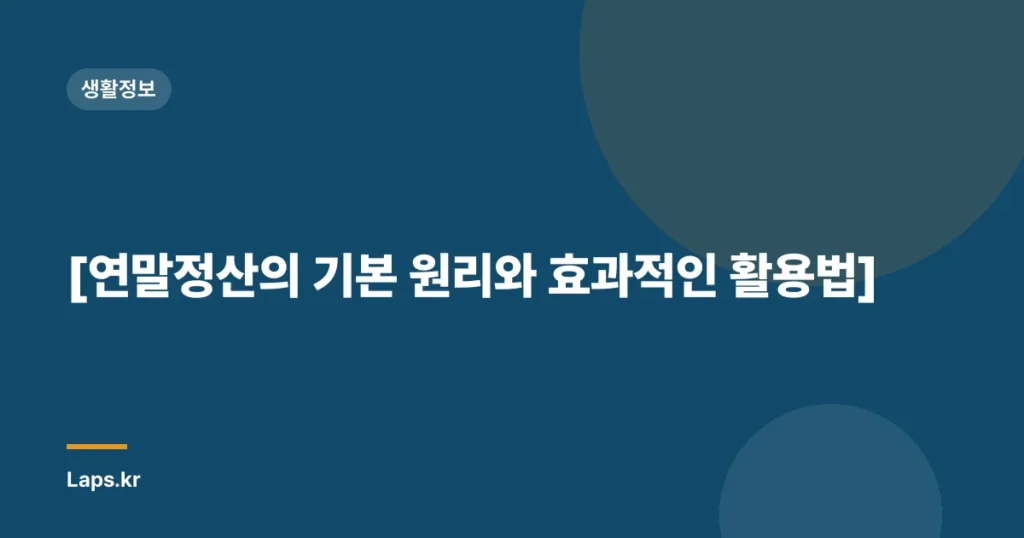 [연말정산의 기본 원리와 효과적인 활용법]