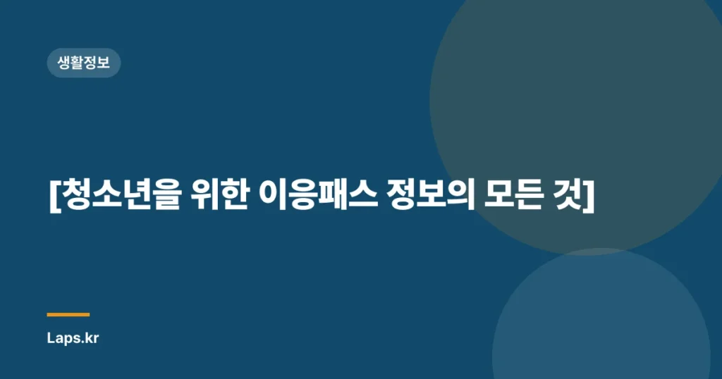 [청소년을 위한 이응패스 정보의 모든 것]