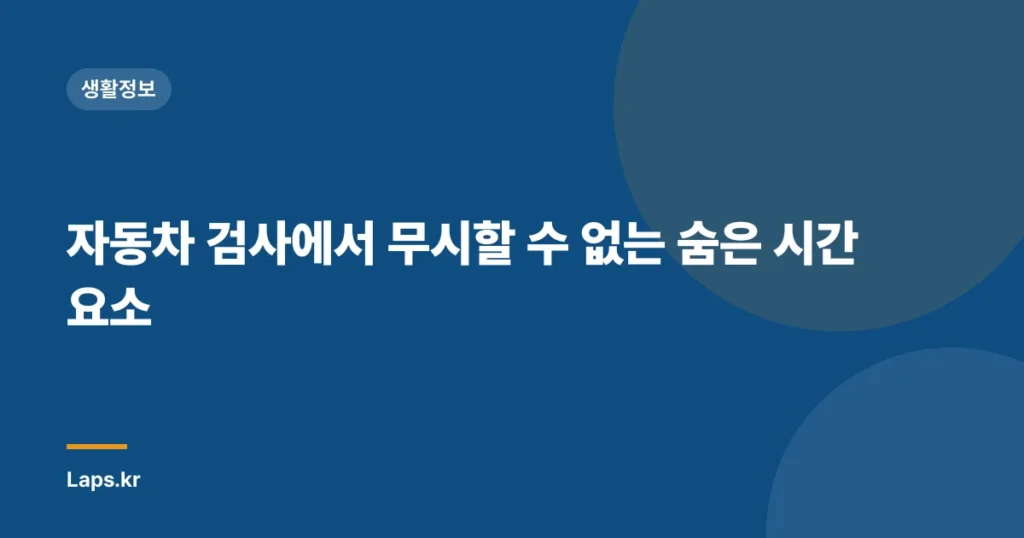 자동차 검사에서 무시할 수 없는 숨은 시간 요소