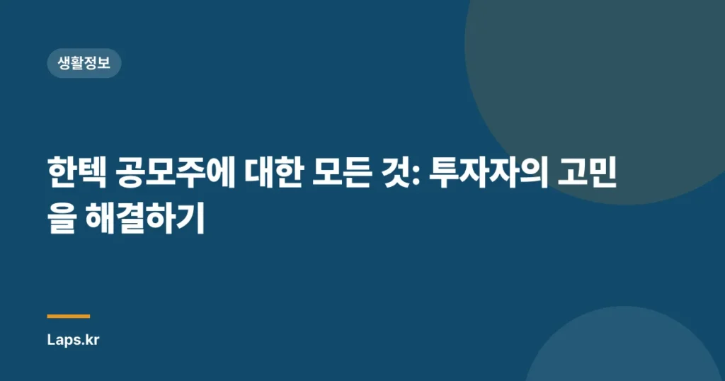 한텍 공모주에 대한 모든 것: 투자자의 고민을 해결하기