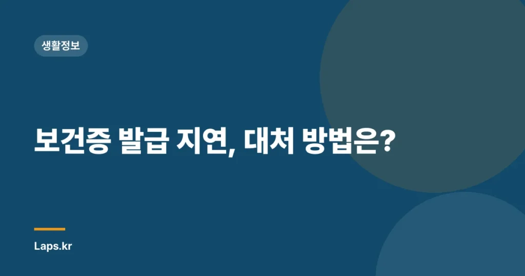 보건증 발급 지연, 대처 방법은?