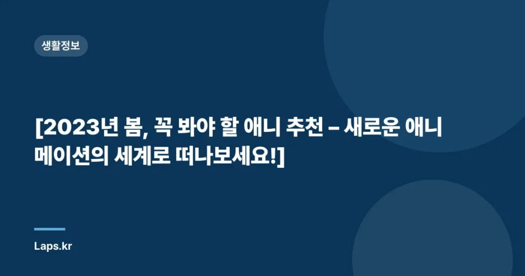 [2023년 봄, 꼭 봐야 할 애니 추천 – 새로운 애니메이션의 세계로 떠나보세요!]
