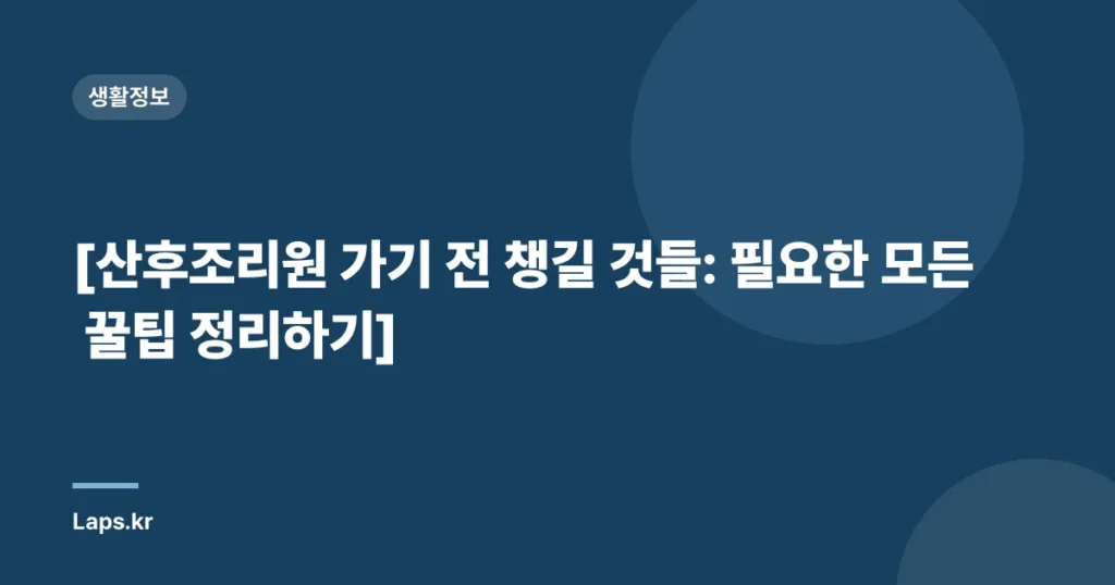 [산후조리원 가기 전 챙길 것들: 필요한 모든 꿀팁 정리하기]