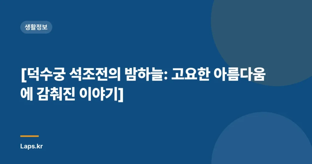 [덕수궁 석조전의 밤하늘: 고요한 아름다움에 감춰진 이야기]