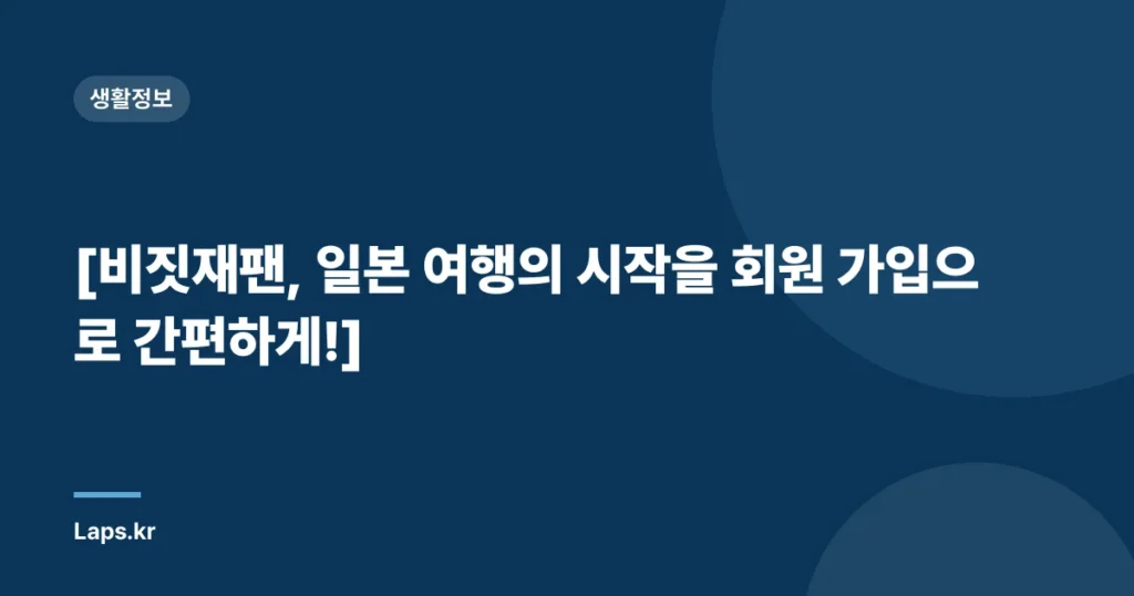 [비짓재팬, 일본 여행의 시작을 회원 가입으로 간편하게!]