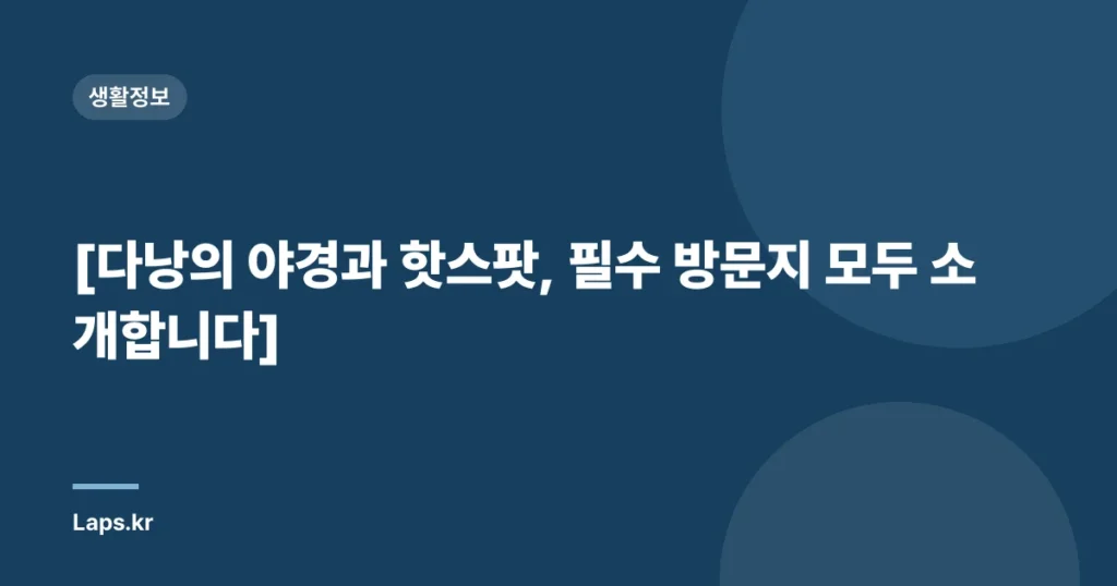 [다낭의 야경과 핫스팟, 필수 방문지 모두 소개합니다]