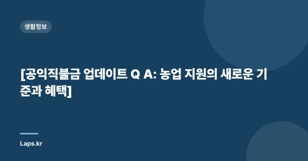 [공익직불금 업데이트 Q A: 농업 지원의 새로운 기준과 혜택]