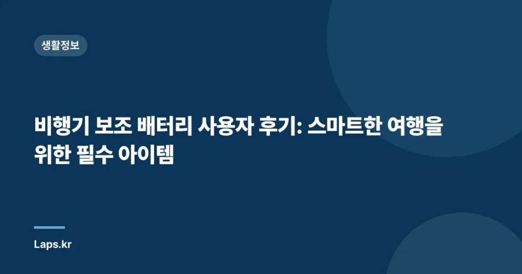 비행기 보조 배터리 사용자 후기: 스마트한 여행을 위한 필수 아이템