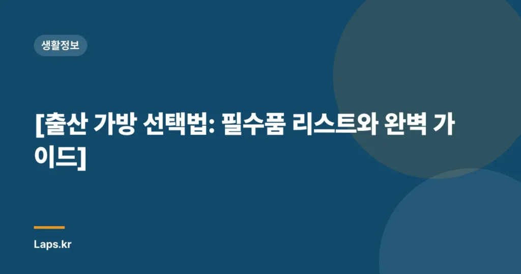 [출산 가방 선택법: 필수품 리스트와 완벽 가이드]