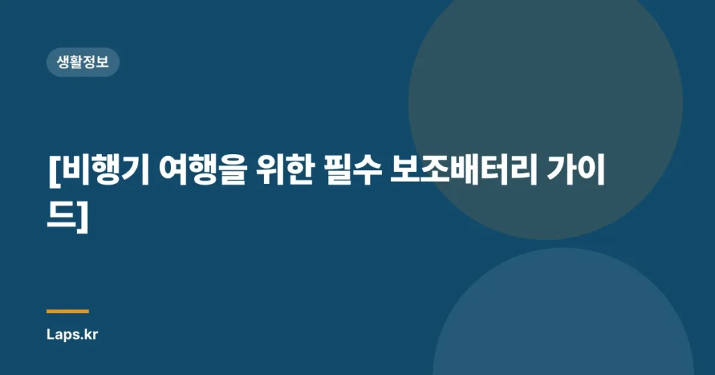 [비행기 여행을 위한 필수 보조배터리 가이드]