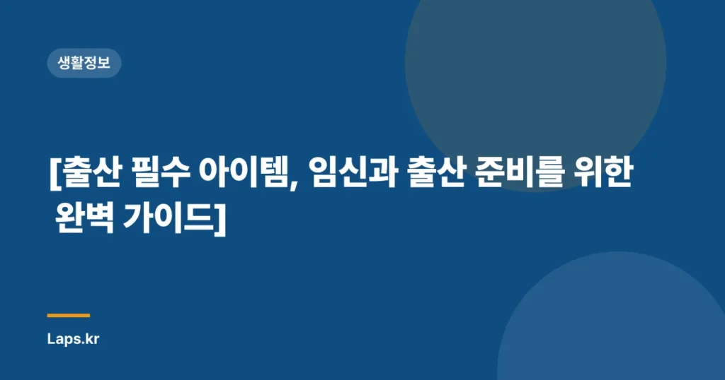 [출산 필수 아이템, 임신과 출산 준비를 위한 완벽 가이드]