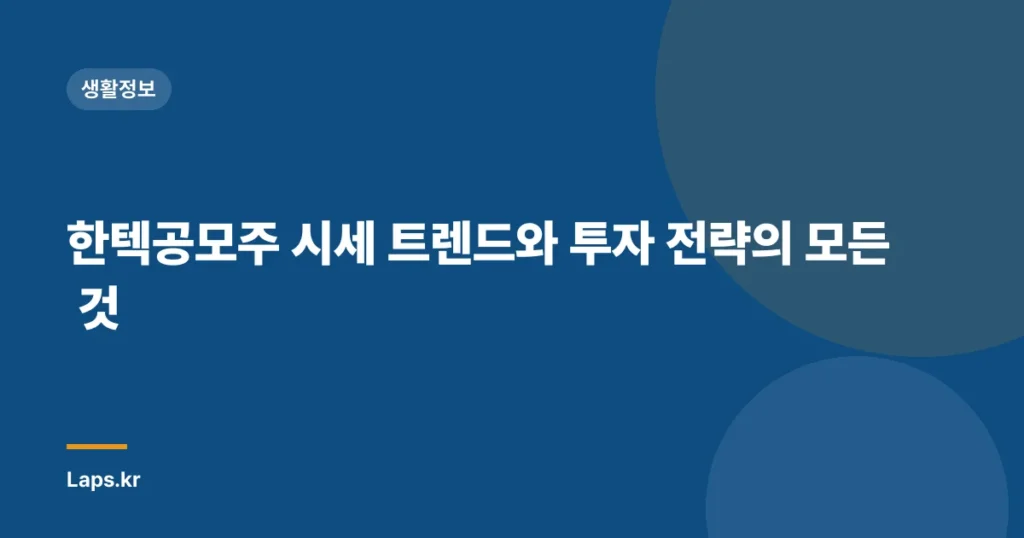 한텍공모주 시세 트렌드와 투자 전략의 모든 것