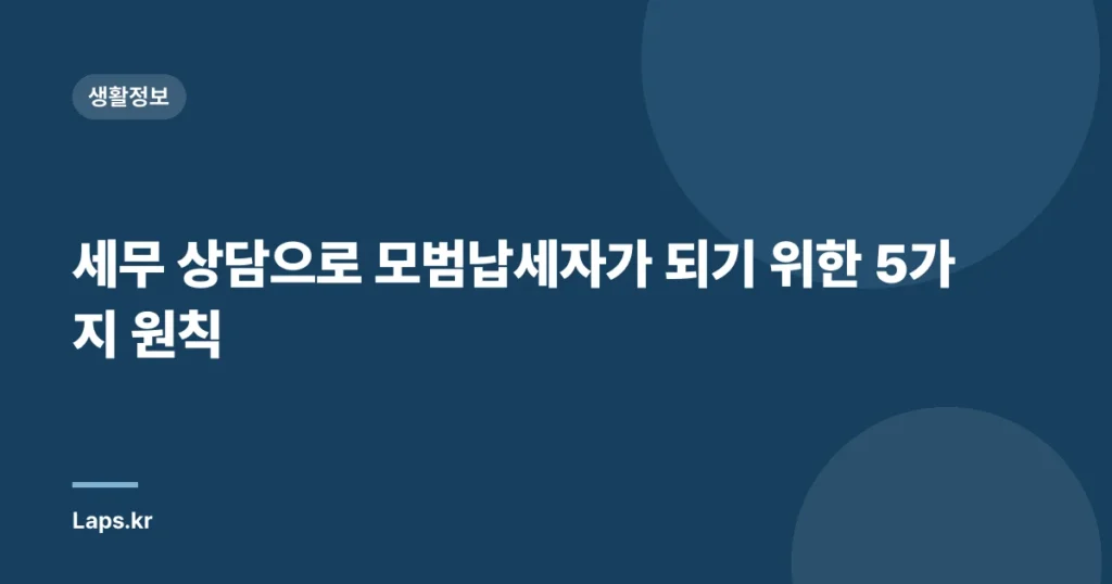 세무 상담으로 모범납세자가 되기 위한 5가지 원칙
