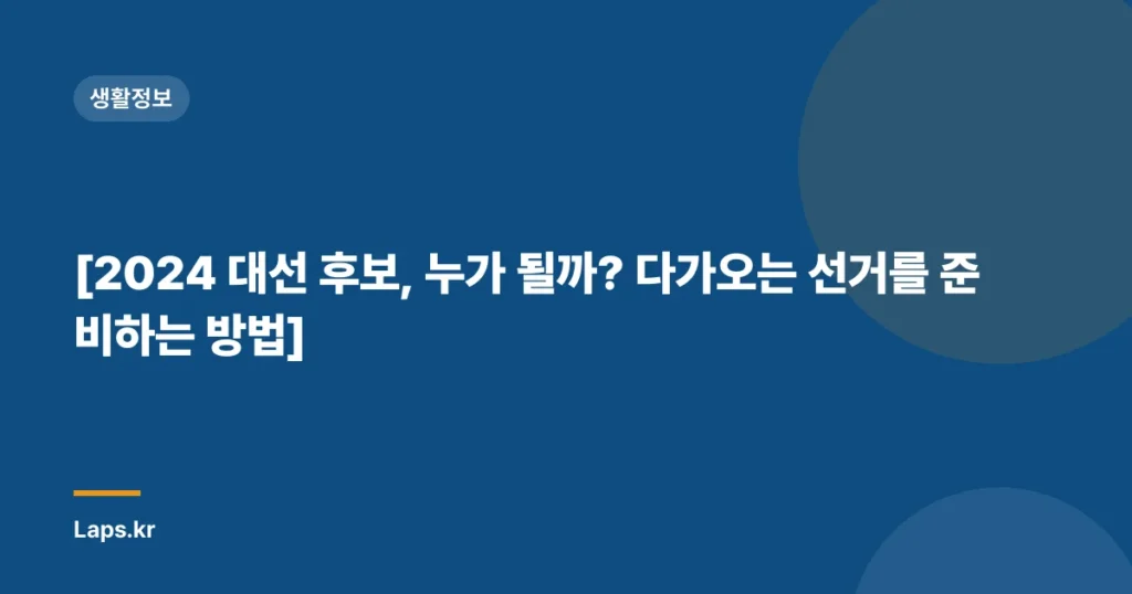 [2024 대선 후보, 누가 될까? 다가오는 선거를 준비하는 방법]