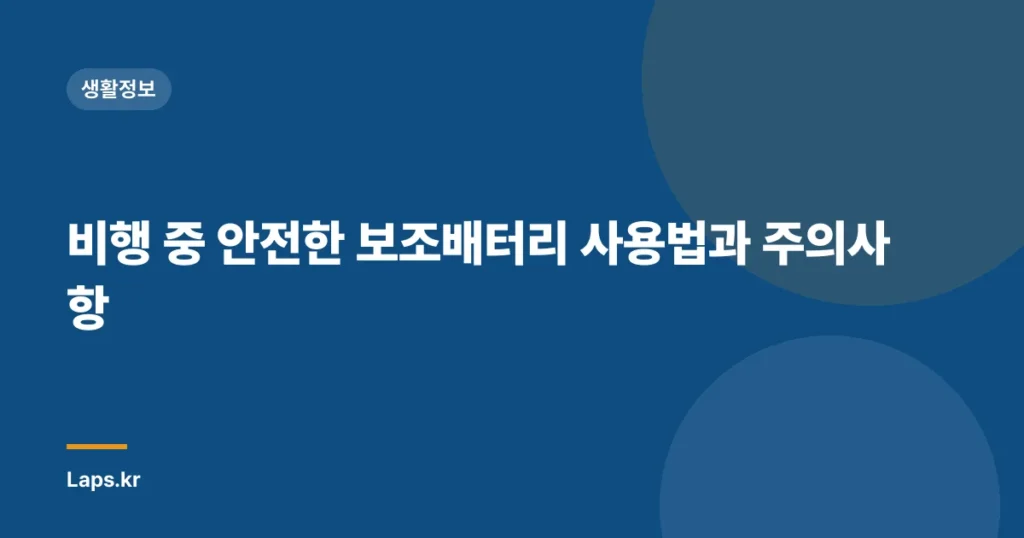 비행 중 안전한 보조배터리 사용법과 주의사항