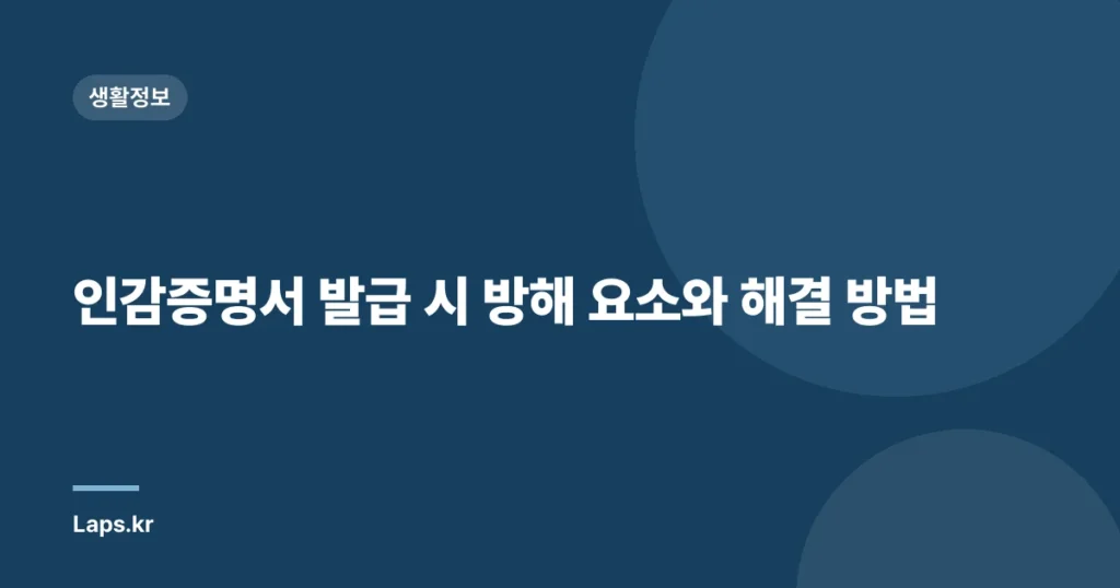 인감증명서 발급 시 방해 요소와 해결 방법