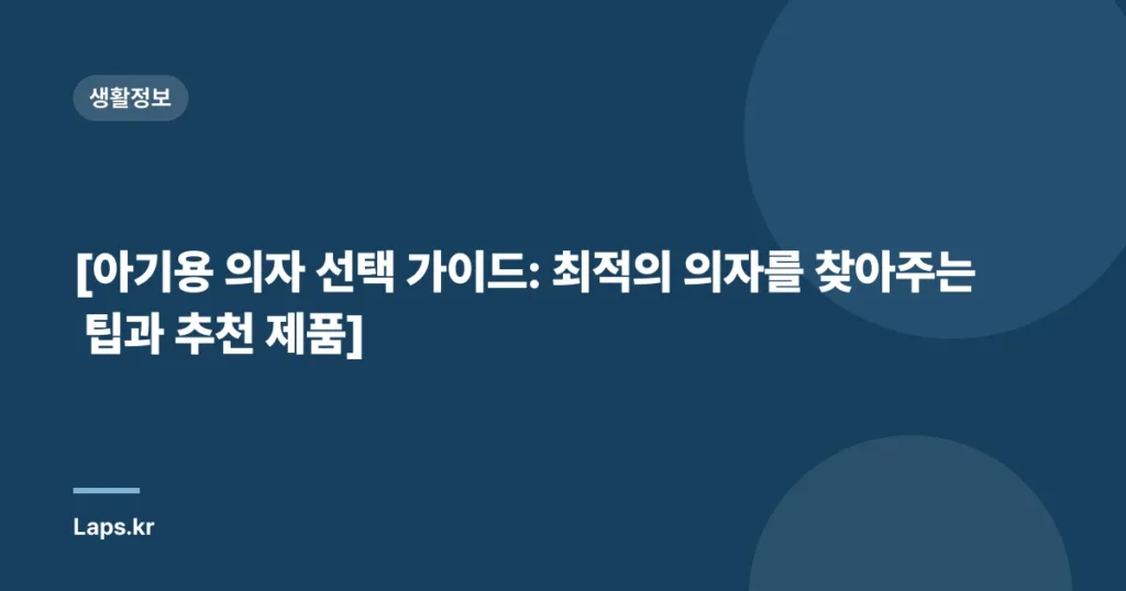 [아기용 의자 선택 가이드: 최적의 의자를 찾아주는 팁과 추천 제품]