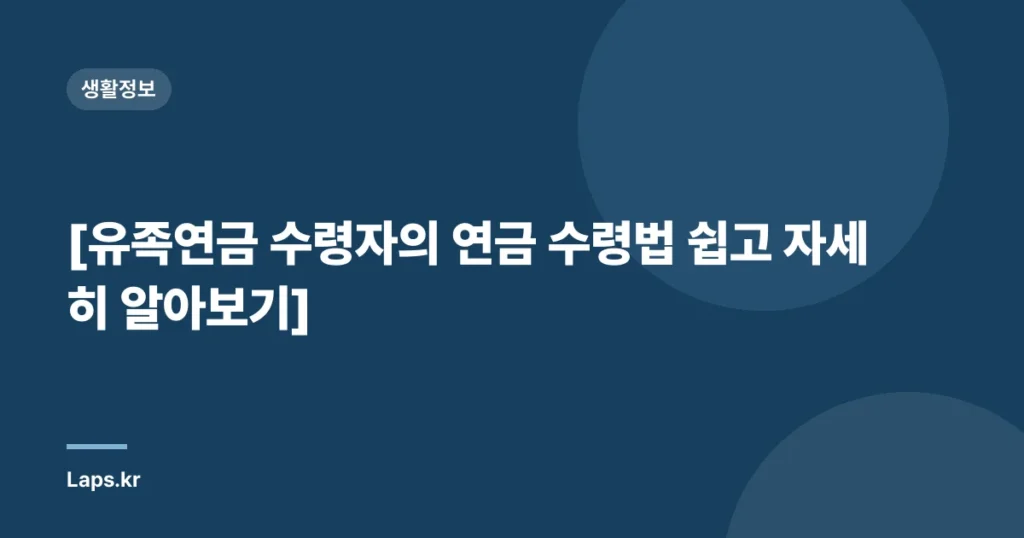 [유족연금 수령자의 연금 수령법 쉽고 자세히 알아보기]