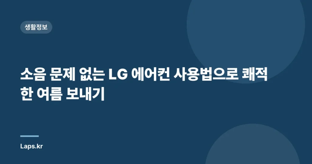 소음 문제 없는 LG 에어컨 사용법으로 쾌적한 여름 보내기