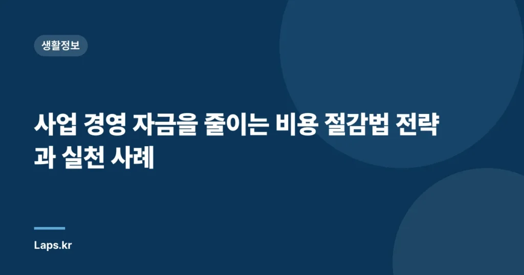 사업 경영 자금을 줄이는 비용 절감법 전략과 실천 사례