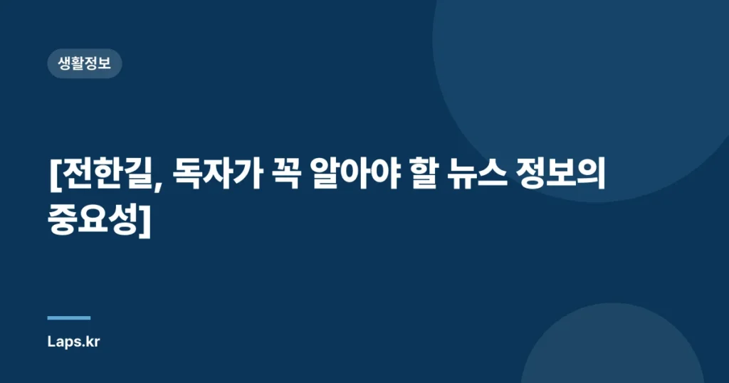 [전한길, 독자가 꼭 알아야 할 뉴스 정보의 중요성]