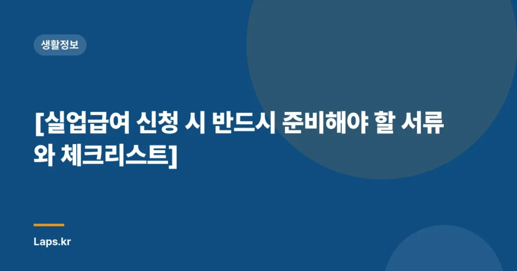 [실업급여 신청 시 반드시 준비해야 할 서류와 체크리스트]