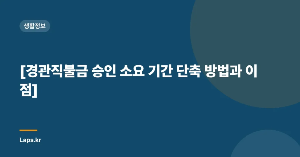 [경관직불금 승인 소요 기간 단축 방법과 이점]