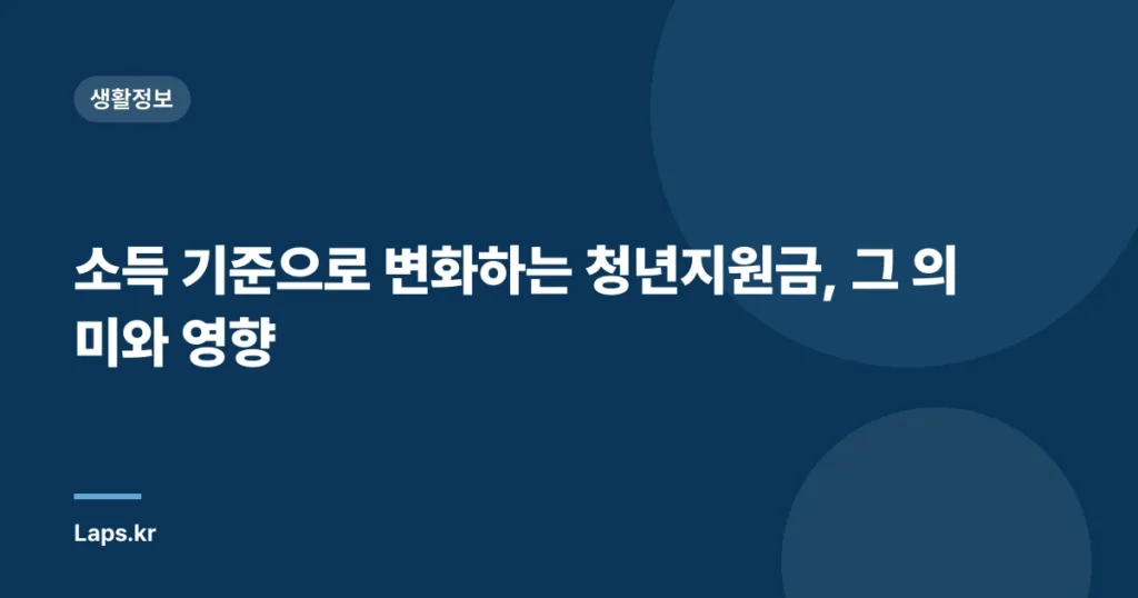 소득 기준으로 변화하는 청년지원금, 그 의미와 영향